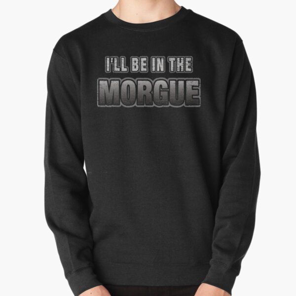 I_ll Be In The Morgue   Pullover Sweatshirt RB3107 product Offical city morgue Merch