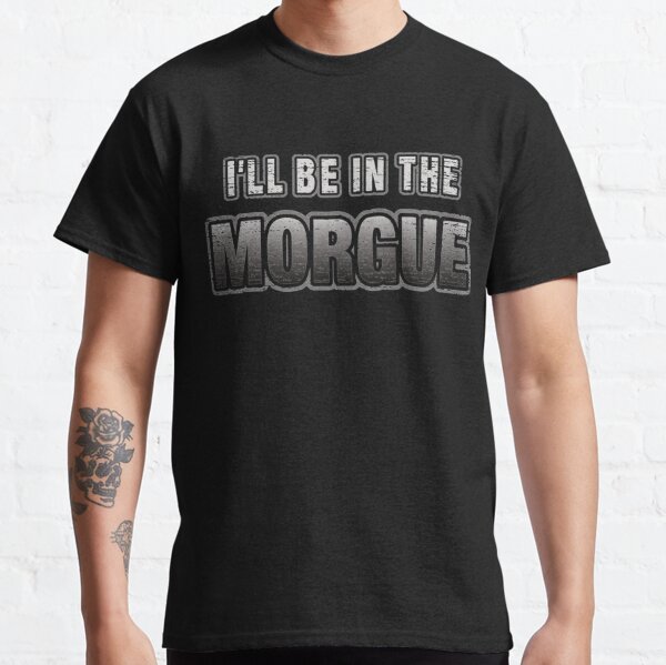 I_ll Be In The Morgue   Classic T-Shirt RB3107 product Offical city morgue Merch